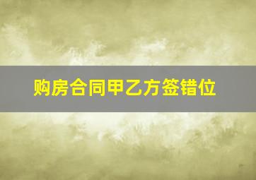 购房合同甲乙方签错位