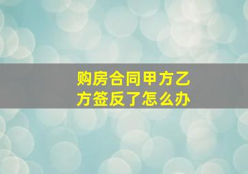 购房合同甲方乙方签反了怎么办