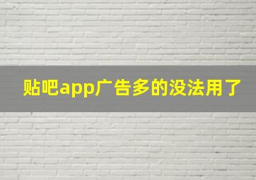 贴吧app广告多的没法用了