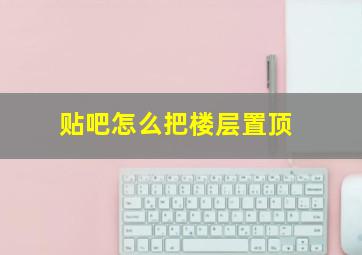 贴吧怎么把楼层置顶