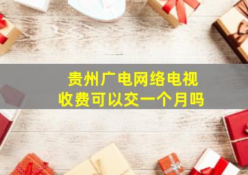 贵州广电网络电视收费可以交一个月吗