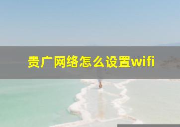 贵广网络怎么设置wifi