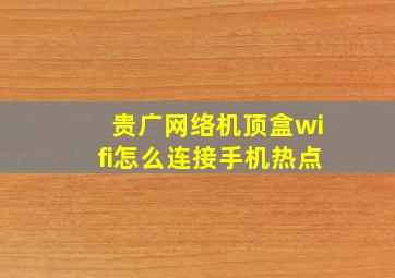 贵广网络机顶盒wifi怎么连接手机热点