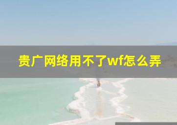 贵广网络用不了wf怎么弄