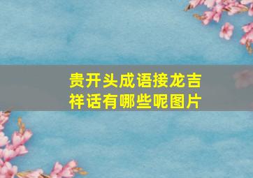 贵开头成语接龙吉祥话有哪些呢图片