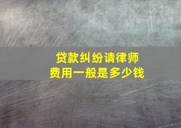 贷款纠纷请律师费用一般是多少钱