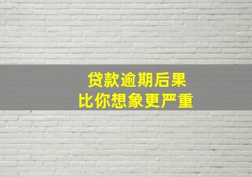 贷款逾期后果比你想象更严重