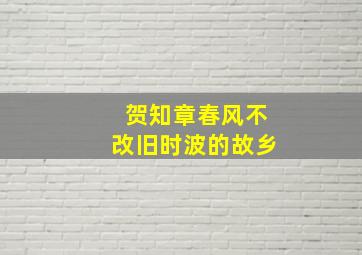 贺知章春风不改旧时波的故乡