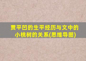 贾平凹的生平经历与文中的小桃树的关系(思维导图)