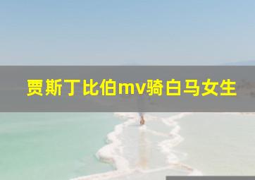 贾斯丁比伯mv骑白马女生