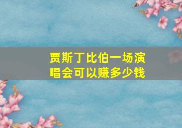 贾斯丁比伯一场演唱会可以赚多少钱