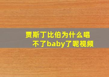 贾斯丁比伯为什么唱不了baby了呢视频