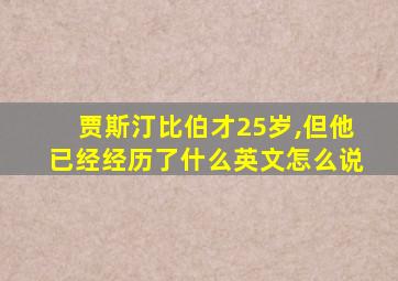 贾斯汀比伯才25岁,但他已经经历了什么英文怎么说