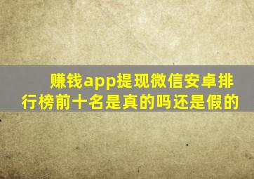 赚钱app提现微信安卓排行榜前十名是真的吗还是假的