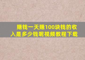 赚钱一天赚100块钱的收入是多少钱呢视频教程下载