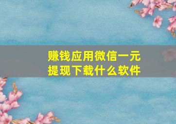 赚钱应用微信一元提现下载什么软件