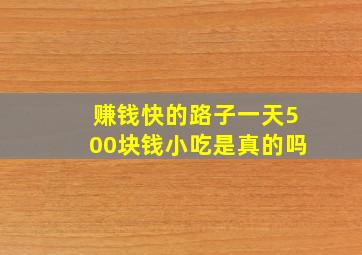 赚钱快的路子一天500块钱小吃是真的吗