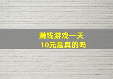 赚钱游戏一天10元是真的吗