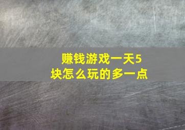 赚钱游戏一天5块怎么玩的多一点