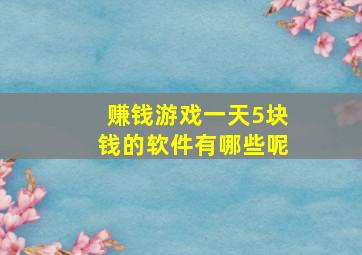 赚钱游戏一天5块钱的软件有哪些呢