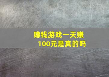 赚钱游戏一天赚100元是真的吗