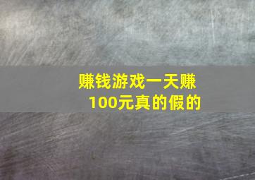 赚钱游戏一天赚100元真的假的