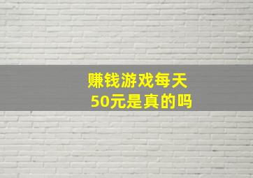 赚钱游戏每天50元是真的吗