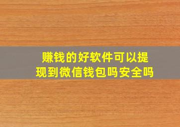 赚钱的好软件可以提现到微信钱包吗安全吗