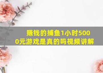 赚钱的捕鱼1小时5000元游戏是真的吗视频讲解