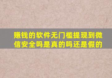 赚钱的软件无门槛提现到微信安全吗是真的吗还是假的