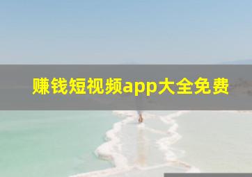 赚钱短视频app大全免费