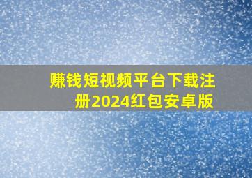 赚钱短视频平台下载注册2024红包安卓版