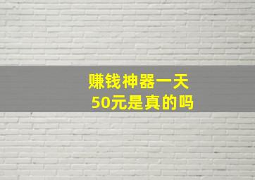 赚钱神器一天50元是真的吗