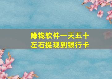 赚钱软件一天五十左右提现到银行卡