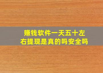 赚钱软件一天五十左右提现是真的吗安全吗