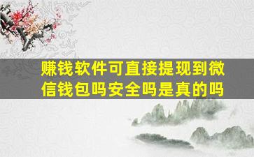 赚钱软件可直接提现到微信钱包吗安全吗是真的吗