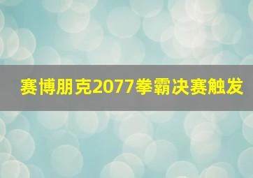 赛博朋克2077拳霸决赛触发