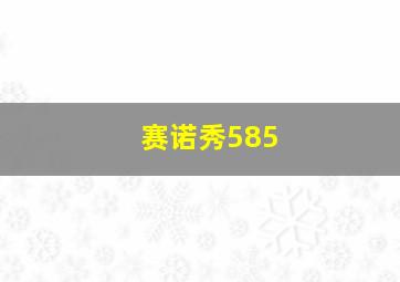 赛诺秀585