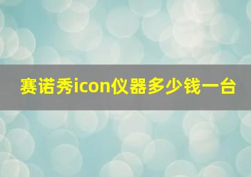 赛诺秀icon仪器多少钱一台