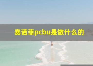 赛诺菲pcbu是做什么的