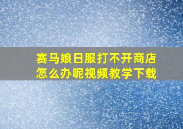 赛马娘日服打不开商店怎么办呢视频教学下载