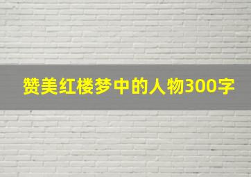 赞美红楼梦中的人物300字