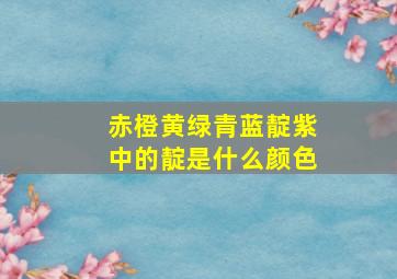 赤橙黄绿青蓝靛紫中的靛是什么颜色