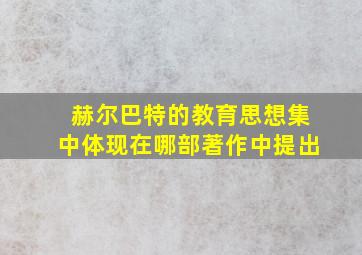 赫尔巴特的教育思想集中体现在哪部著作中提出