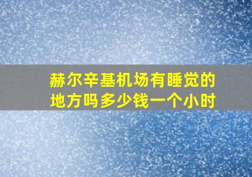 赫尔辛基机场有睡觉的地方吗多少钱一个小时