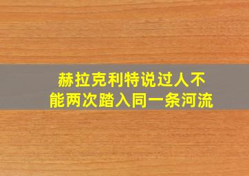 赫拉克利特说过人不能两次踏入同一条河流