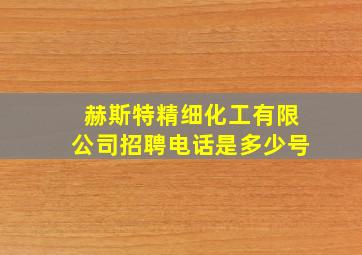 赫斯特精细化工有限公司招聘电话是多少号