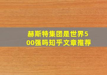 赫斯特集团是世界500强吗知乎文章推荐