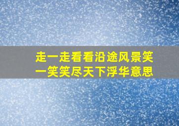 走一走看看沿途风景笑一笑笑尽天下浮华意思