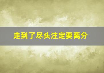 走到了尽头注定要离分